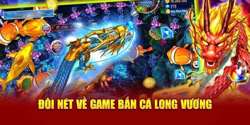 Thông tin tổng quan về game bắn cá Long Vương