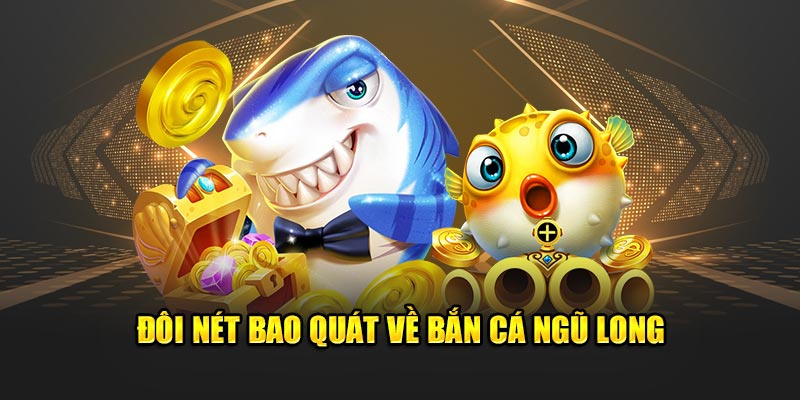 Đôi nét bao quát về bắn cá Ngũ Long