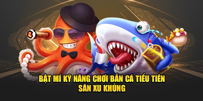 Bật mí kỹ năng chơi bắn cá tiểu tiên săn xu khủng