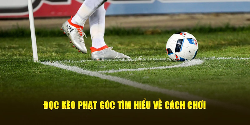 Đọc thông tin kèo phạt góc để tìm hiểu về cách chơi 