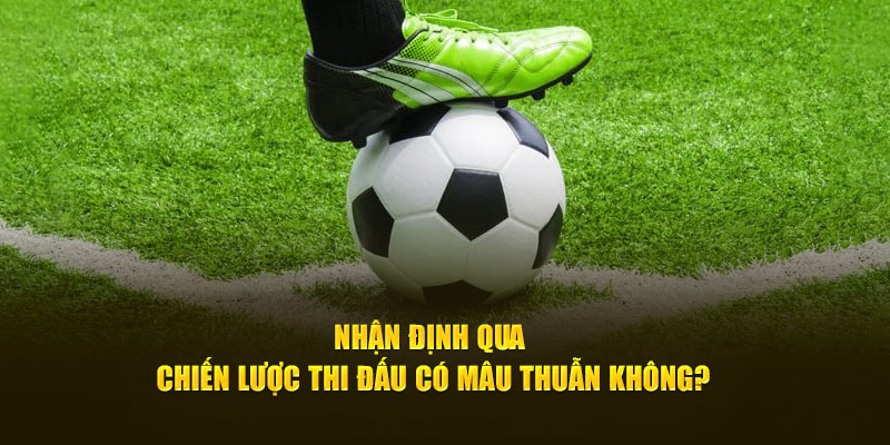 Nhận định qua chiến lược thi đấu có mâu thuẫn không? 