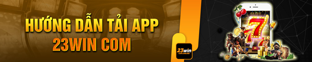 Tải App 23win Bet Tận Hưởng Cách Thức Giải Trí Siêu An Toàn