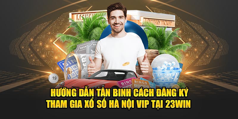 Hướng dẫn tân binh cách đăng ký tham gia xổ số Hà Nội Vip tại 23Win 