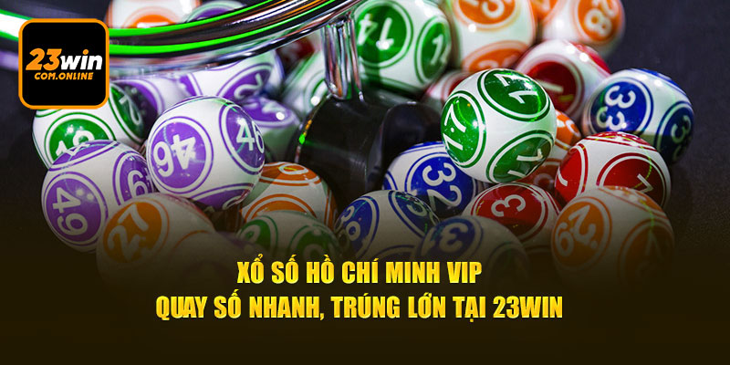 Xổ Số Hồ Chí Minh VIP - Quay Số Nhanh, Trúng Lớn Tại 23win